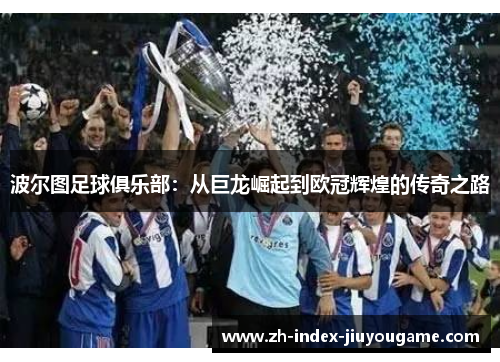 波尔图足球俱乐部：从巨龙崛起到欧冠辉煌的传奇之路